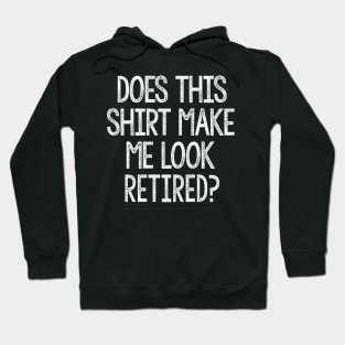 Funny Does This Shirt Make Me Look Retired Humor Hoodie